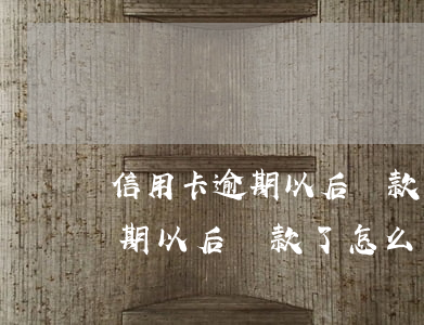 信用卡逾期以后還款了怎么處理-信用卡逾期以后還款了怎么處理呢