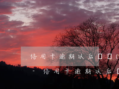 信用卡逾期以后還進(jìn)去還能用嗎-信用卡逾期以后還進(jìn)去還能用嗎知乎