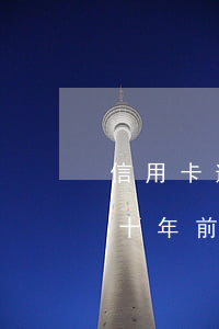 信用卡逾期以还清十年前(信用卡逾期以还清十年前)
