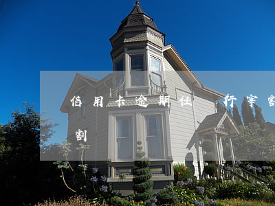 信用卡逾期任銀行宰割(信用卡逾期任銀行宰割)