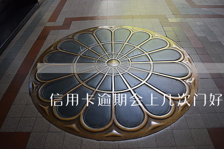 信用卡逾期会上几次门(好几张信用卡逾期)