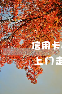 信用卡逾期会上门走访父母吗 信用卡逾期会上门走访父母吗