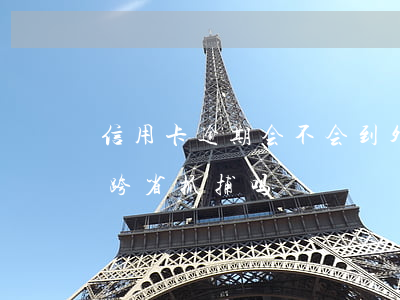 信用卡逾期会不会到外地来抓人 欠信用卡会跨省抓捕吗