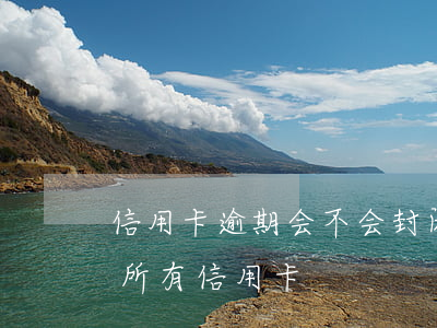 信用卡逾期会不会封闭-其他银行逾期会封所有信用卡