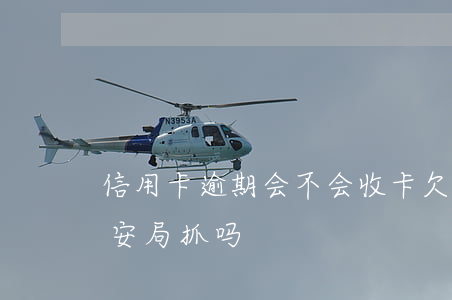 信用卡逾期会不会收卡(欠信用卡逾期会被公安局抓吗)
