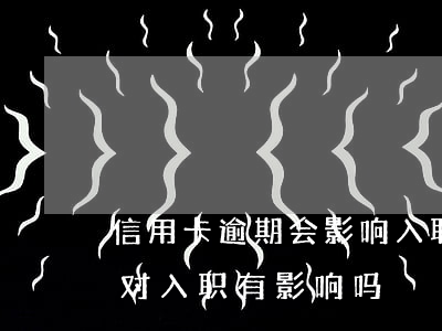 信用卡逾期会影响入职海航工作吗(征信逾期对入职有影响吗)
