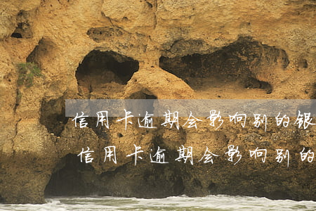 信用卡逾期会影响别的银行储蓄卡使用吗-信用卡逾期会影响别的银行储蓄卡使用吗