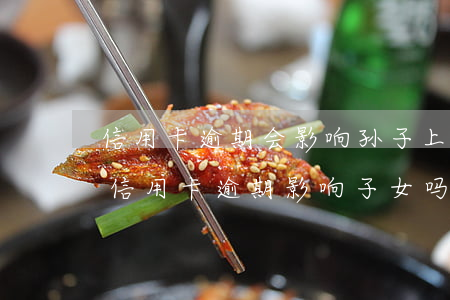 信用卡逾期会影响孙子上学吗-2021年信用卡逾期影响子女吗