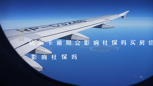 信用卡逾期会影响社保吗买房（信用卡逾期会影响社保吗）