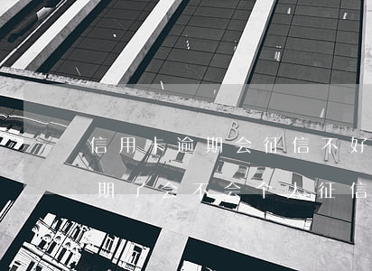 信用卡逾期会征信不好吗(如果我的信用卡逾期了会不会个人征信不好)