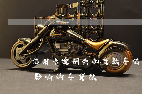 信用卡逾期会扣贷款车(信用卡有几次逾期会影响购车贷款)