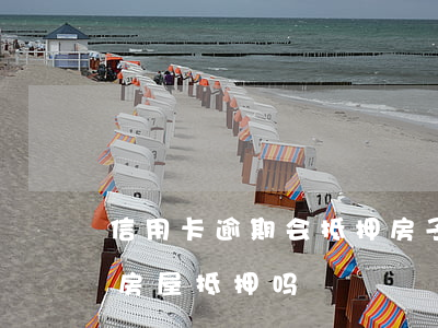 信用卡逾期会抵押房子吗(信用卡逾期可以做房屋抵押吗)