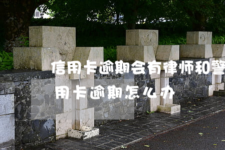 信用卡逾期会有律师和警察上门吗(警察的信用卡逾期怎么办)