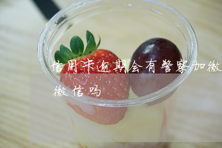 信用卡逾期会有警察加微信吗(欠信用卡会封微信吗)