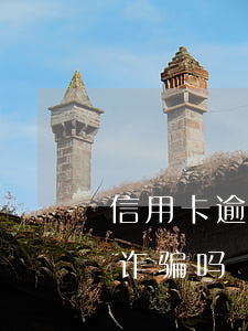 信用卡逾期会被告诈骗吗(信用卡逾期会被告诈骗吗)