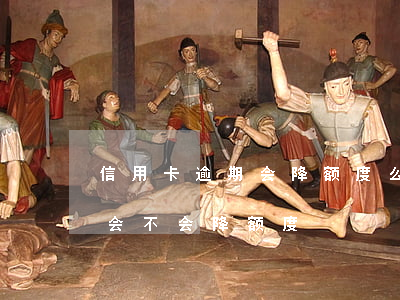 信用卡逾期会降额度么(信用卡逾期一个星期会不会降额度)