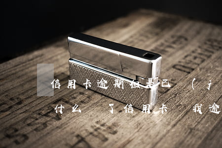 信用卡逾期但是已經(jīng)還清了(為什么還了信用卡,說我逾期了)