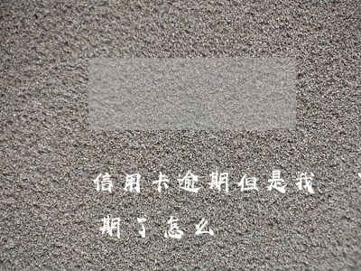 信用卡逾期但是我還了一半 有一張信用卡逾期了怎么辦