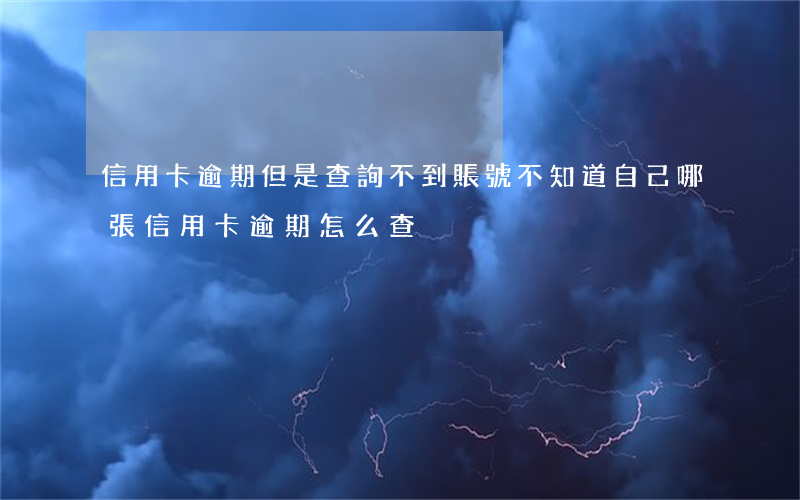 信用卡逾期但是查詢不到賬號(不知道自己哪張信用卡逾期,怎么查?)