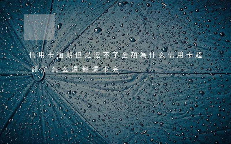 信用卡逾期但是還不了全額(為什么信用卡超額了怎么還都還不完)