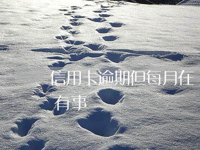 信用卡逾期但每月在還(信用卡逾期一直在還有事嗎)
