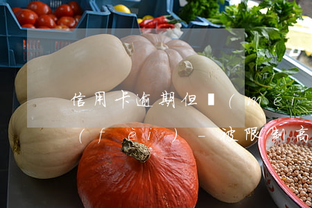 信用卡逾期但沒(méi)有被限制高消費(fèi)-被限制高消費(fèi)時(shí)名下信用卡能正常使用么