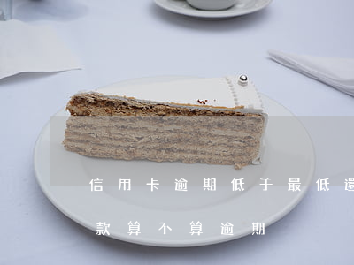 信用卡逾期低于最低還款(信用卡超過最低還款算不算逾期)