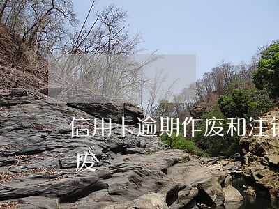 信用卡逾期作废和注销是一样的吗(信用卡 作废)