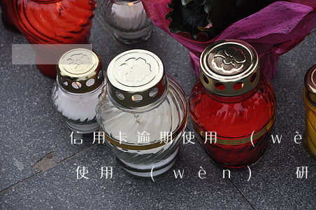 信用卡逾期使用問(wèn)題(信用卡逾期使用問(wèn)題研究)