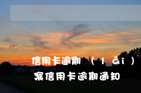 信用卡逾期來(lái)短信報(bào)案(信用卡 逾期 通知)