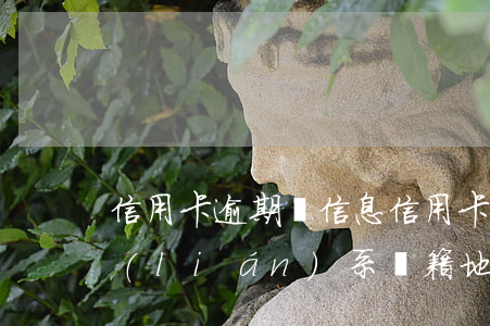 信用卡逾期來信息(信用卡逾期來信息說已聯(lián)系戶籍地主人協(xié)助上面走訪調(diào)查)