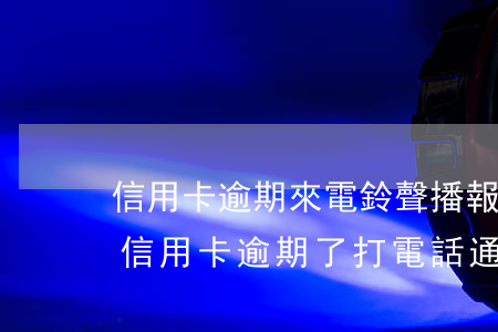 信用卡逾期來電鈴聲播報(bào)逾期 是信用卡逾期了 打電話通知提醒他們的