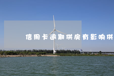 信用卡逾期供房有影响 供房逾期有什么影响