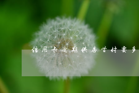 信用卡逾期供房首付要多給嗎