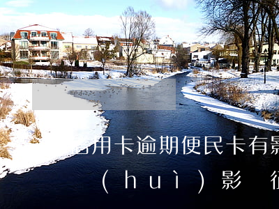 信用卡逾期便民卡有影響么(便民卡利息逾期會(huì)影響征信嗎)