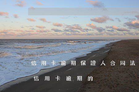 信用卡逾期保證人(合同法關(guān)于信用卡逾期的)