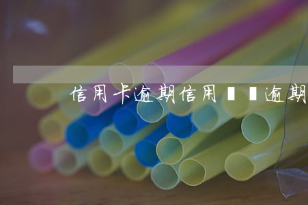 信用卡逾期信用匯總(逾期過申請信用卡)