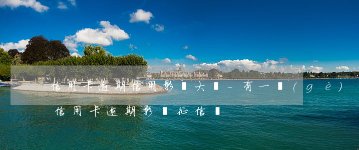 信用卡逾期信用影響大嗎-有一個(gè)信用卡逾期影響征信嗎