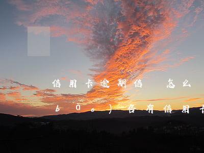 信用卡逾期信訪怎么寫(xiě)(征信報(bào)告有信用卡逾期怎么辦)