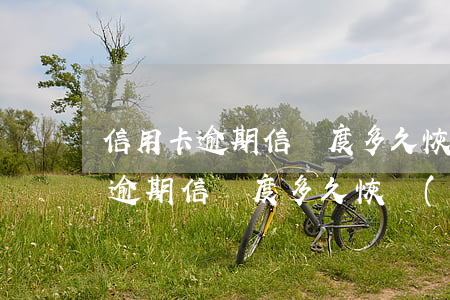 信用卡逾期信譽度多久恢復(fù)(信用卡逾期信譽度多久恢復(fù))
