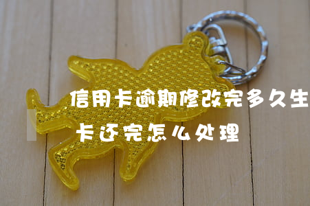 信用卡逾期修改完多久生效(逾期几年的信用卡还完怎么处理)