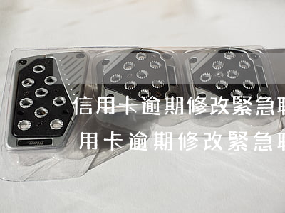 信用卡逾期修改緊急聯(lián)系人(信用卡逾期修改緊急聯(lián)系人以前還有嗎)