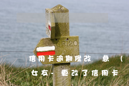 信用卡逾期修改緊急聯(lián)系人前女友-更改了信用卡緊急聯(lián)系人還會查到原來的緊急聯(lián)系人嗎