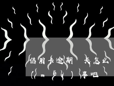 信用卡逾期倆天怎么辦(還信用卡逾期一天沒(méi)事吧)