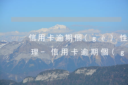信用卡逾期個(gè)性化分期還款怎么辦理-信用卡逾期個(gè)性化分期還款怎么辦理的