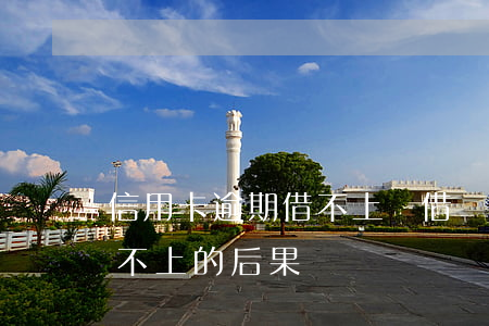 信用卡逾期借不上錢(借銀行信用卡錢到期還不上的后果)