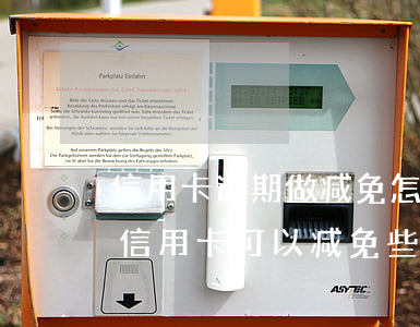信用卡逾期做减免怎么减免(一次性还清逾期信用卡可以减免些利息吗)
