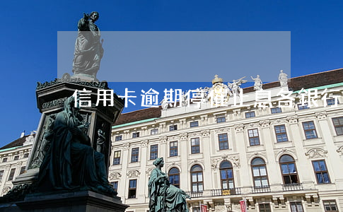信用卡逾期停催止息 各銀行信用卡逾期利息