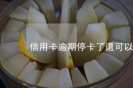 信用卡逾期停卡了還可以開卡嗎