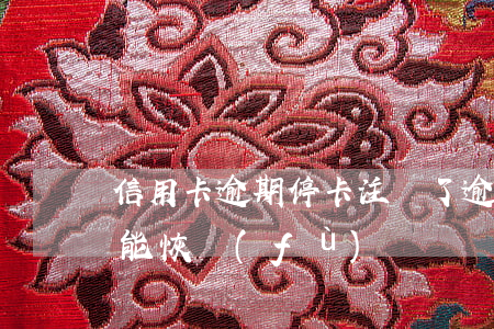 信用卡逾期停卡注銷了 逾期停用的信用卡還能恢復(fù)嗎